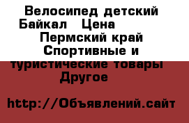 Велосипед детский Байкал › Цена ­ 1 500 - Пермский край Спортивные и туристические товары » Другое   